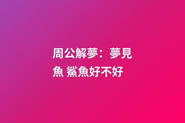 周公解夢：夢見魚 鯊魚好不好